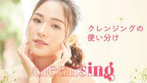 クレンジングは使い分けが重要！肌に優しい選び方とおすすめアイテム