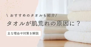タオルが肌荒れの原因に？理由や主な対策・おすすめのタオルを紹介