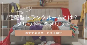 宅配型トランクルームとは？メリット・デメリットとおすすめサービス紹介