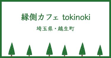 【埼玉県・越生町】「縁側カフェ tokinoki」梅の里にある、古民家の人気カフェ